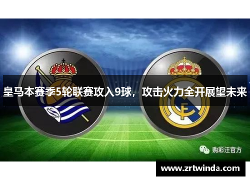 皇马本赛季5轮联赛攻入9球，攻击火力全开展望未来